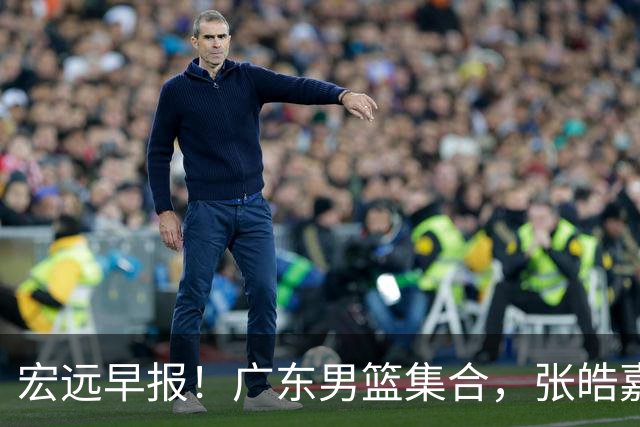 宏远早报！广东男篮集合，张皓嘉归队，徐杰美国特训，胡明轩杜润旺养伤，主教练未见身影！